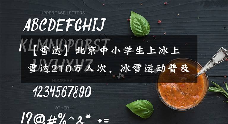 【雪达】北京中小学生上冰上雪达210万人次,冰雪运动普及程度不断提升