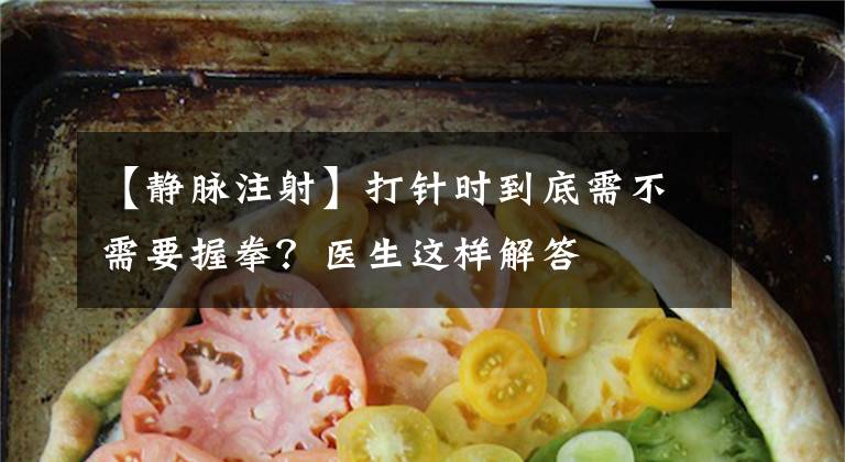 【静脉注射】打针时到底需不需要握拳？医生这样解答