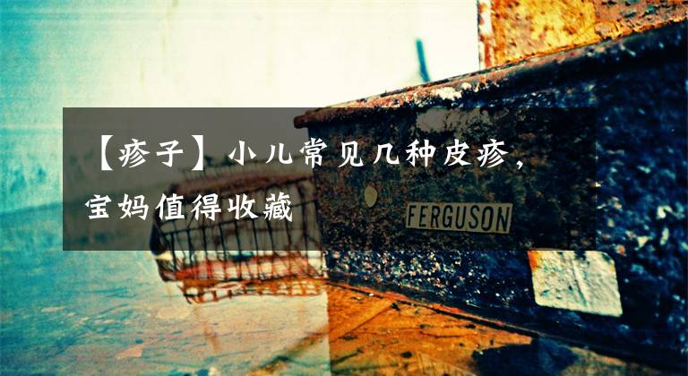 【疹子】小儿常见几种皮疹，宝妈值得收藏