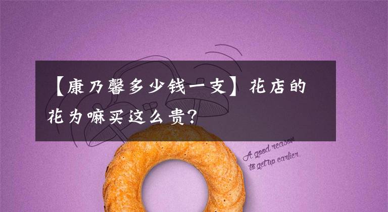 【康乃馨多少钱一支】花店的花为嘛买这么贵？