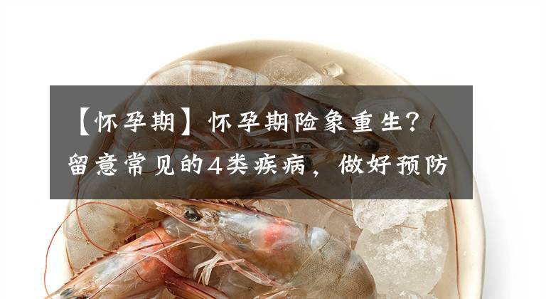 【怀孕期】怀孕期险象重生?留意常见的4类疾病,做好预防,不用太惊慌