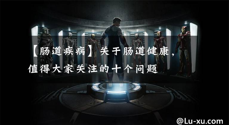 【肠道疾病】关于肠道健康，值得大家关注的十个问题