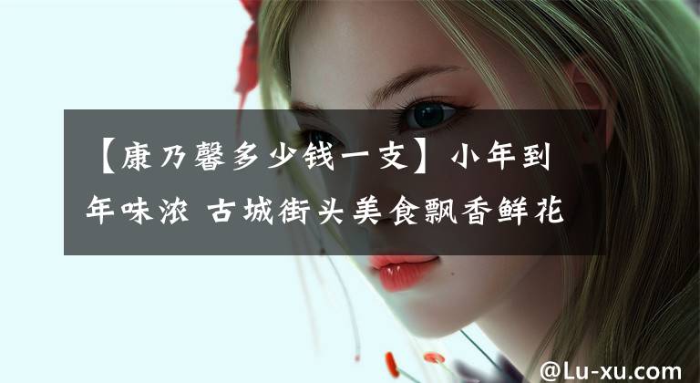 【康乃馨多少钱一支】小年到年味浓 古城街头美食飘香鲜花俏销 康乃馨15元一支贵吗？