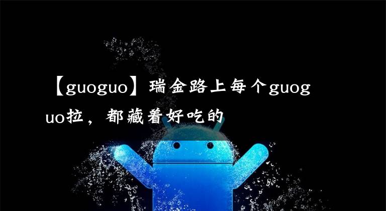 【guoguo】瑞金路上每个guoguo拉，都藏着好吃的