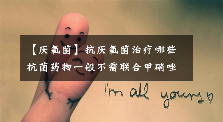【厌氧菌】抗厌氧菌治疗哪些抗菌药物一般不需联合甲硝唑？