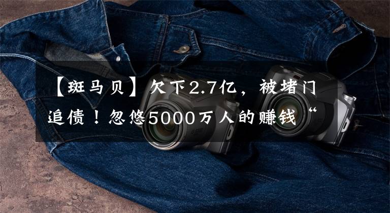 【斑马贝】欠下2.7亿，被堵门追债！忽悠5000万人的赚钱“骗局”，要凉了？