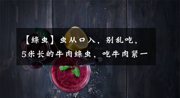 【绦虫】虫从口入，别乱吃，5米长的牛肉绦虫，吃牛肉紧一紧了