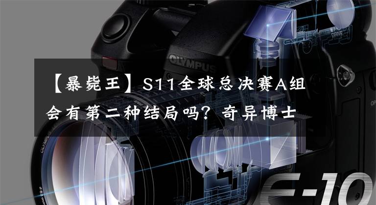 【暴毙王】S11全球总决赛A组会有第二种结局吗？奇异博士来了也没用