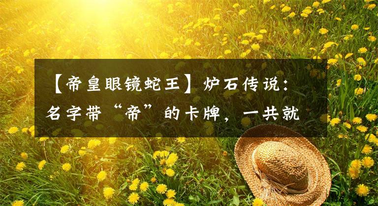 【帝皇眼镜蛇王】炉石传说:名字带“帝”的卡牌,一共就这5张,再说出一个算我输