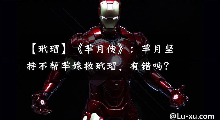 【玳瑁】《芈月传》：芈月坚持不帮芈姝救玳瑁，有错吗？