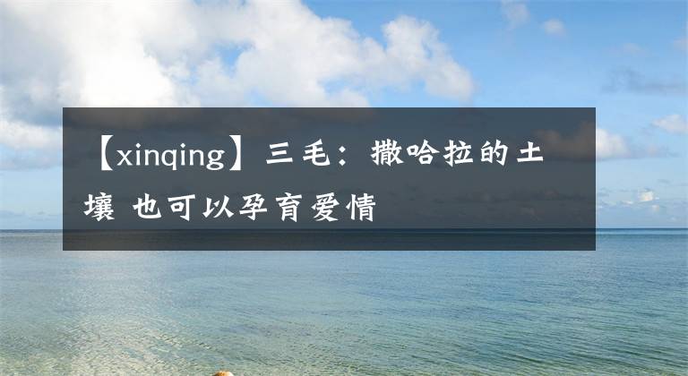 【xinqing】三毛：撒哈拉的土壤 也可以孕育爱情