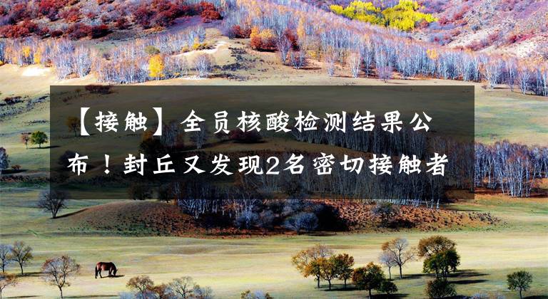 【接触】全员核酸检测结果公布!封丘又发现2名密切接触者