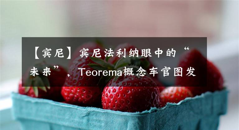 【宾尼】宾尼法利纳眼中的“未来”，Teorema概念车官图发布