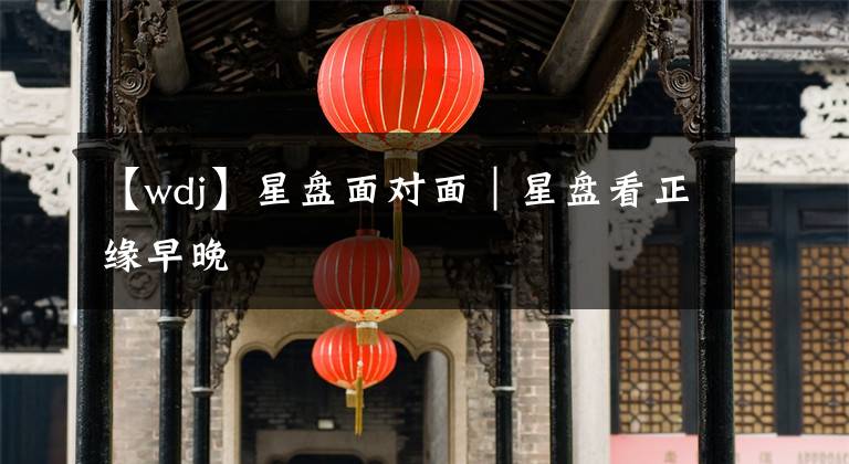 【wdj】星盘面对面|星盘看正缘早晚