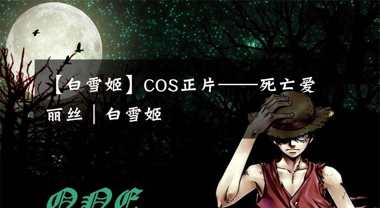 【白雪姬】COS正片——死亡爱丽丝|白雪姬