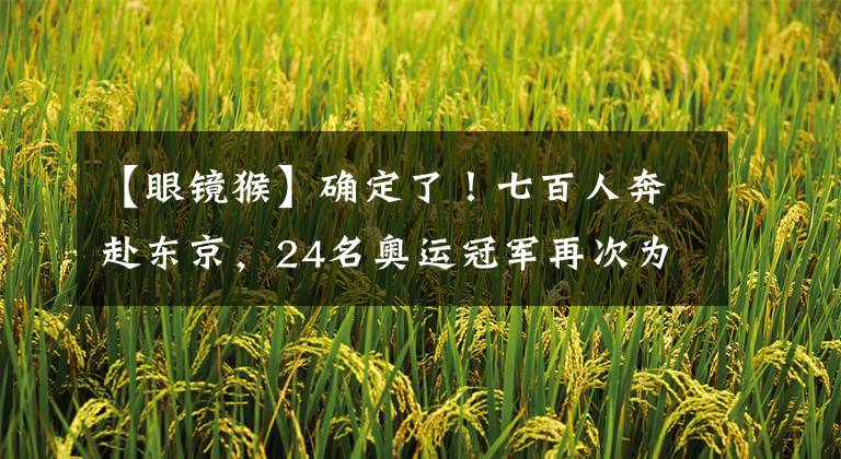 【眼镜猴】确定了!七百人奔赴东京,24名奥运冠军再次为国出征
