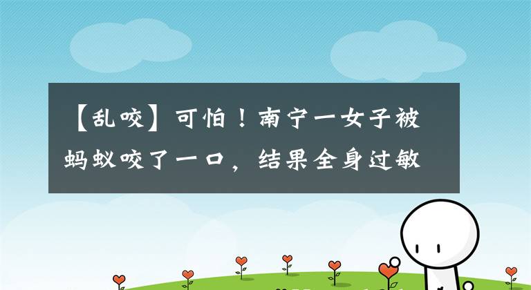 【乱咬】可怕！南宁一女子被蚂蚁咬了一口，结果全身过敏