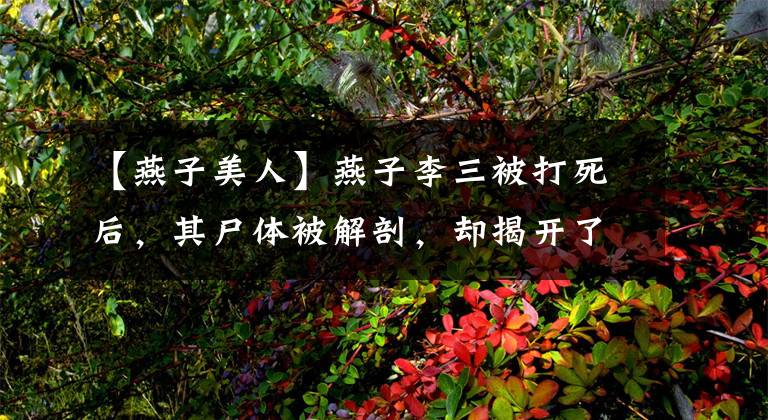 【燕子美人】燕子李三被打死后，其尸体被解剖，却揭开了身轻如燕之谜