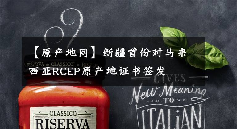 【原产地网】新疆首份对马来西亚RCEP原产地证书签发