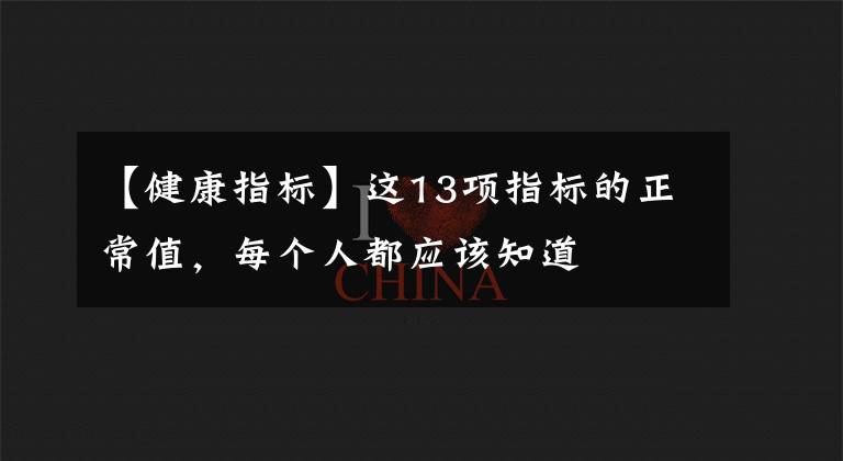 【健康指标】这13项指标的正常值,每个人都应该知道