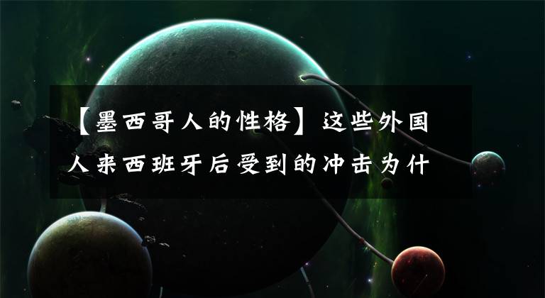 【墨西哥人的性格】这些外国人来西班牙后受到的冲击为什么这么大？