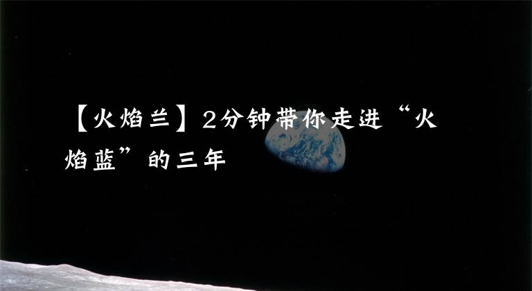 【火焰兰】2分钟带你走进“火焰蓝”的三年