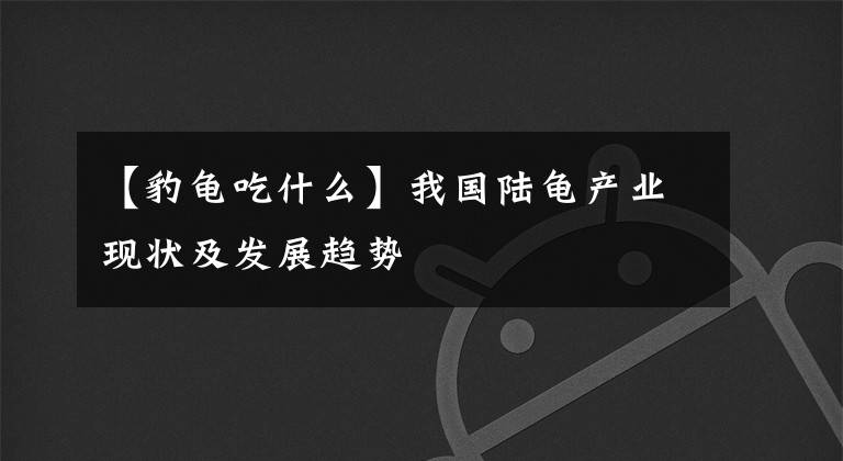 【豹龟吃什么】我国陆龟产业现状及发展趋势