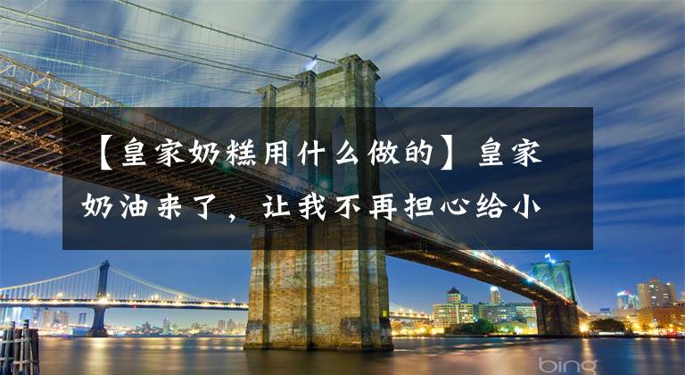 【皇家奶糕用什么做的】皇家奶油来了,让我不再担心给小猫喂奶。