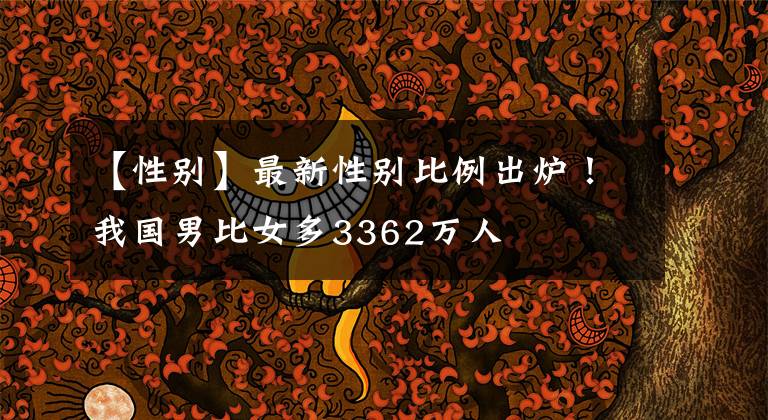 【性别】最新性别比例出炉！我国男比女多3362万人