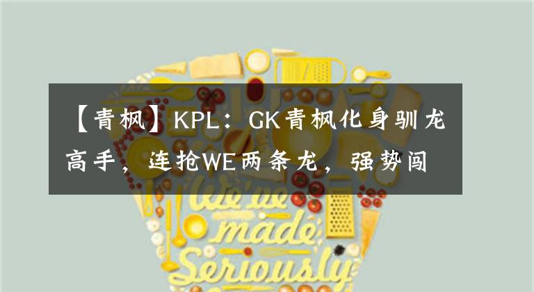 【青枫】KPL:GK青枫化身驯龙高手,连抢WE两条龙,强势闯进S组