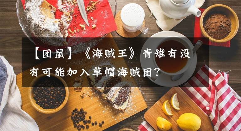 【团鼠】《海贼王》青雉有没有可能加入草帽海贼团?