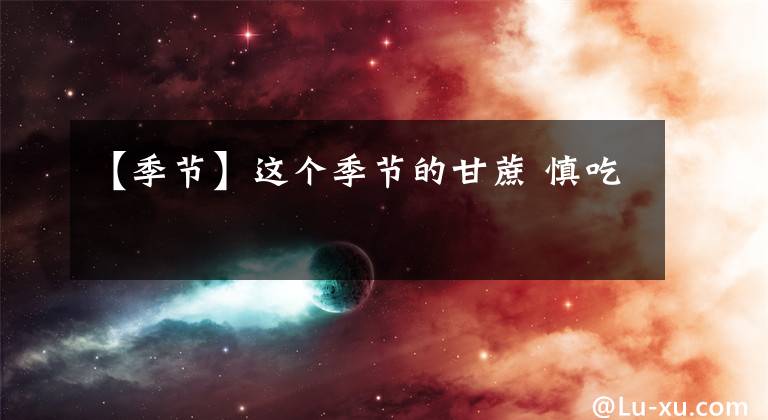 【季节】这个季节的甘蔗 慎吃