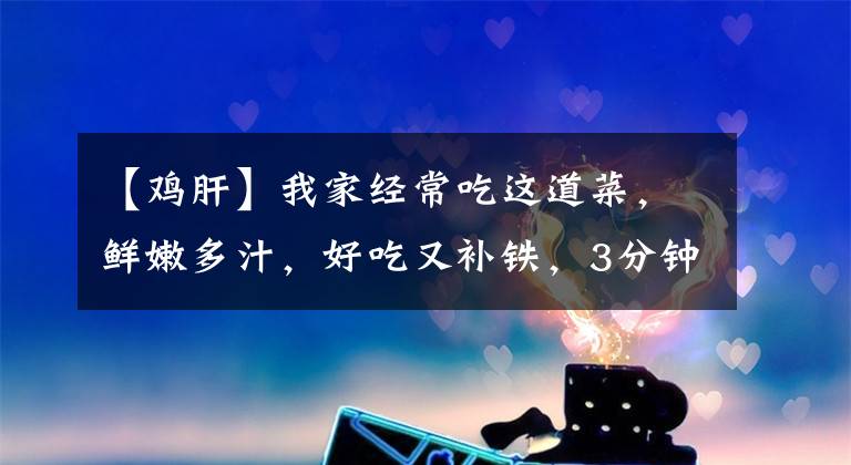 【鸡肝】我家经常吃这道菜，鲜嫩多汁，好吃又补铁，3分钟教会你