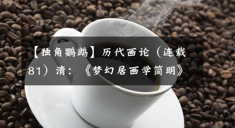 【独角鹦鹉】历代画论（连载81）清：《梦幻居画学简明》（第二部分）郑绩 撰