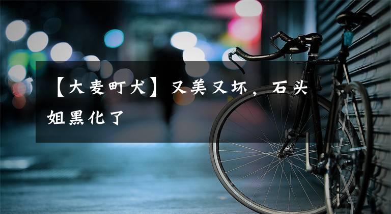 【大麦町犬】又美又坏，石头姐黑化了