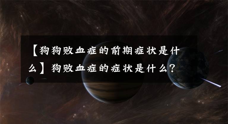 【狗狗败血症的前期症状是什么】狗败血症的症状是什么?