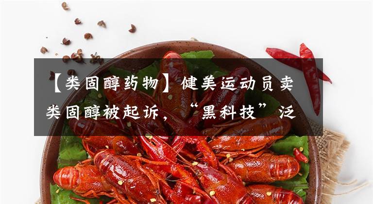 【类固醇药物】健美运动员卖类固醇被起诉,“黑科技”泛滥令人心酸