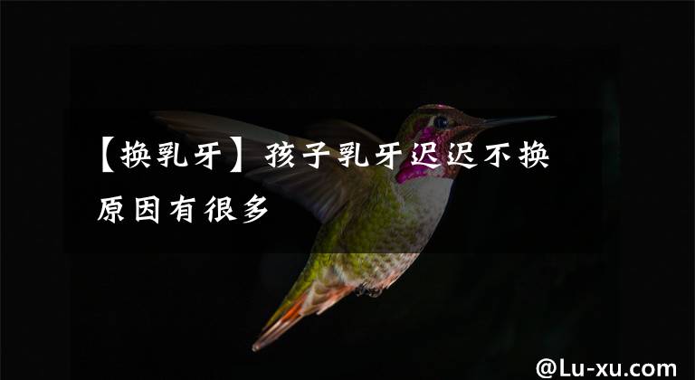 【换乳牙】孩子乳牙迟迟不换 原因有很多