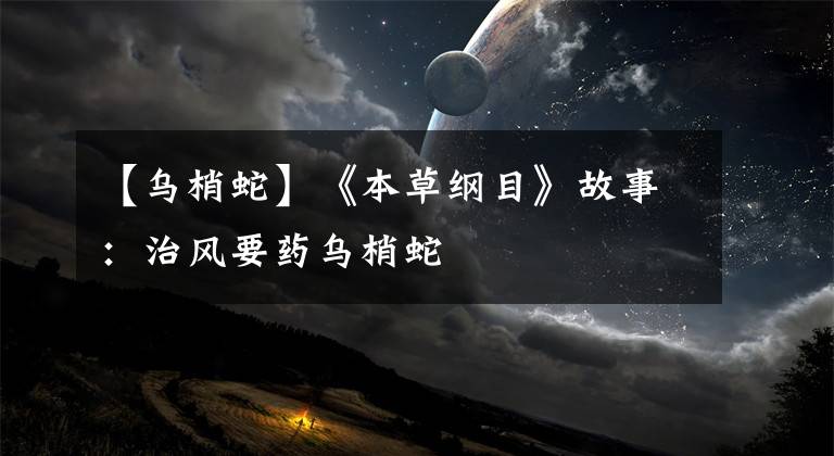 【乌梢蛇】《本草纲目》故事：治风要药乌梢蛇