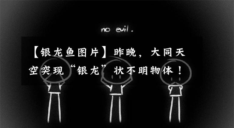 【银龙鱼图片】昨晚，大同天空突现“银龙”状不明物体！真相出来了