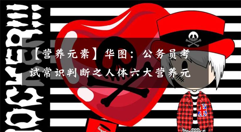 【营养元素】华图:公务员考试常识判断之人体六大营养元素考点