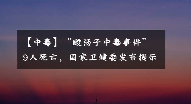 【中毒】“酸汤子中毒事件”9人死亡，国家卫健委发布提示，这些东西别吃