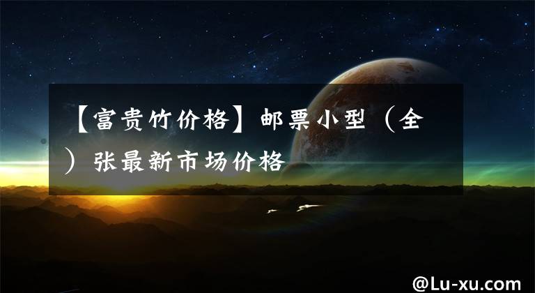 【富贵竹价格】邮票小型（全）张最新市场价格