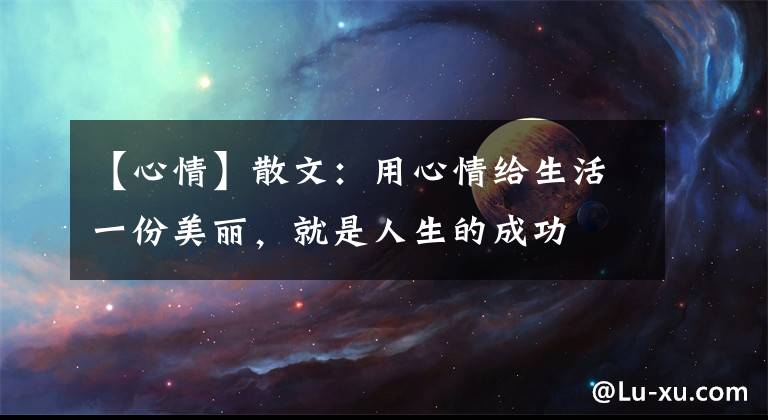 【心情】散文：用心情给生活一份美丽，就是人生的成功