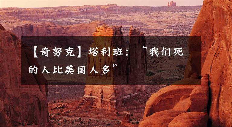 【奇努克】塔利班:“我们死的人比美国人多”