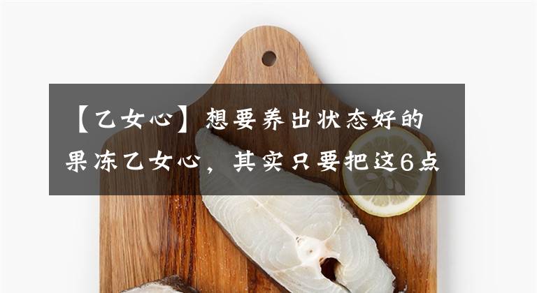 【乙女心】想要养出状态好的果冻乙女心，其实只要把这6点做好