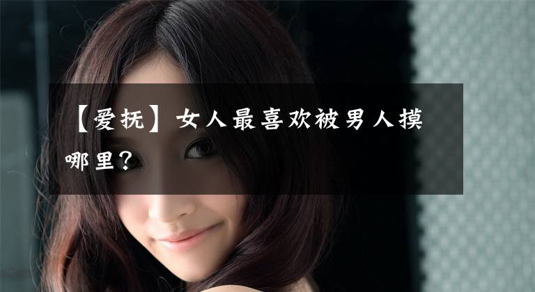 【爱抚】女人最喜欢被男人摸哪里?