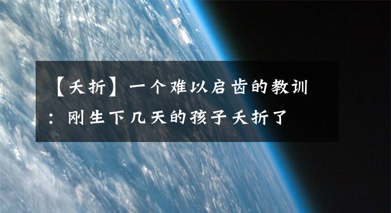【夭折】一个难以启齿的教训:刚生下几天的孩子夭折了