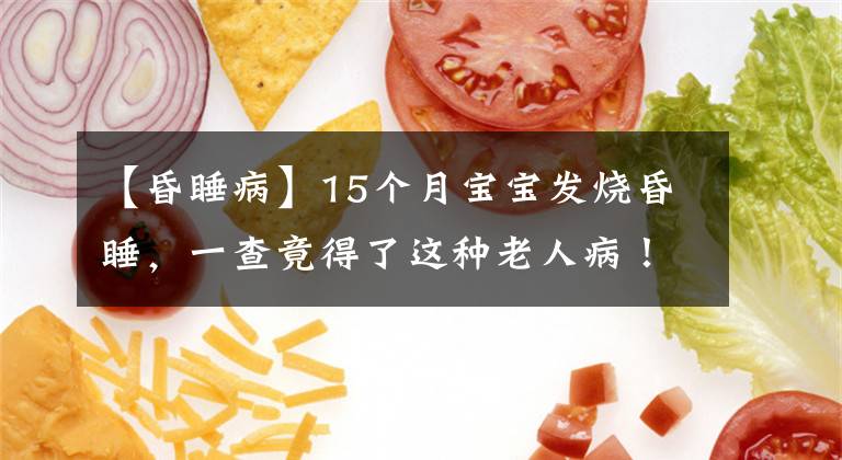 【昏睡病】15个月宝宝发烧昏睡，一查竟得了这种老人病！医生：不罕见！
