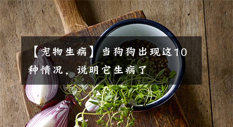 【宠物生病】当狗狗出现这10种情况,说明它生病了